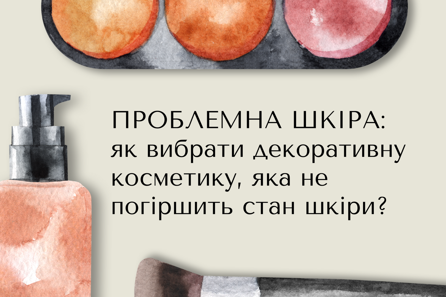 Проблемна шкіра: як вибрати декоративну косметику, яка не погіршить стан шкіри?